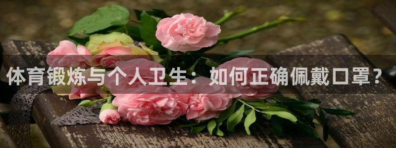 bbin视讯下：体育锻炼与个人卫生：如何正确佩戴口罩？