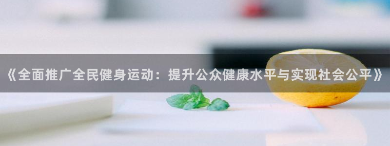 bbin视讯：《全面推广全民健身运动：提升公众健康水平与实现社会公平》